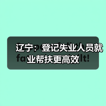 辽宁:登记失业人员就业帮扶更高效(图2) 辽宁:登记失业人员就业帮扶更高效(图2)