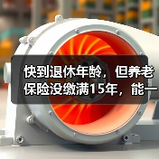 快到退休年龄,但养老保险没缴满15年,能一次性补齐吗?(图3) 快到退休年龄,但养老保险没缴满15年,能一次性补齐吗?(图3)