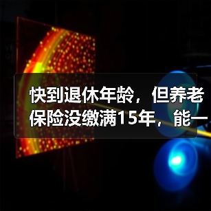 快到退休年龄,但养老保险没缴满15年,能一次性补齐吗?(图2) 快到退休年龄,但养老保险没缴满15年,能一次性补齐吗?(图2)