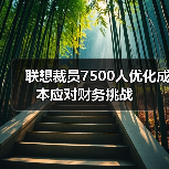 联想裁员7500人优化成本应对财务挑战(图4) 联想裁员7500人优化成本应对财务挑战(图4)