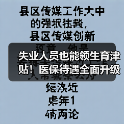 失业人员也能领生育津贴!医保待遇全面升级(图2) 失业人员也能领生育津贴!医保待遇全面升级(图2)