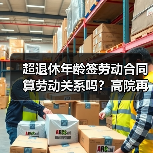 超退休年龄签劳动合同算劳动关系吗?高院再审焦点分析(图1) 超退休年龄签劳动合同算劳动关系吗?高院再审焦点分析(图1)
