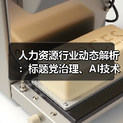 人力资源行业动态解析:标题党治理、AI技术应用与政策新规(图1) 人力资源行业动态解析:标题党治理、AI技术应用与政策新规(图1)