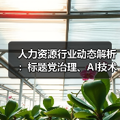 人力资源行业动态解析:标题党治理、AI技术应用与政策新规(图3) 人力资源行业动态解析:标题党治理、AI技术应用与政策新规(图3)