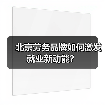 北京劳务品牌如何激发就业新动能?(图2) 北京劳务品牌如何激发就业新动能?(图2)