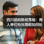 四川婚假新规落地:用人单位拒批婚假如何处理?(图3) 四川婚假新规落地:用人单位拒批婚假如何处理?(图3)