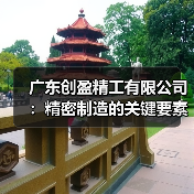 广东创盈精工有限公司：精密制造的关键要素解析（图2）