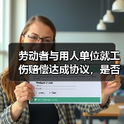 劳动者与用人单位就工伤赔偿达成协议,是否应当按协议约定履行?(图1) 劳动者与用人单位就工伤赔偿达成协议,是否应当按协议约定履行?(图1)