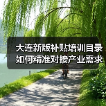 大连新版补贴培训目录如何精准对接产业需求?(图1) 大连新版补贴培训目录如何精准对接产业需求?(图1)