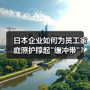 日本企业如何为员工家庭照护撑起 日本企业如何为员工家庭照护撑起