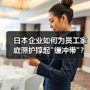 日本企业如何为员工家庭照护撑起 日本企业如何为员工家庭照护撑起