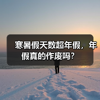 寒暑假天数超年假,年假真的作废吗?(图3) 寒暑假天数超年假,年假真的作废吗?(图3)