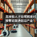 高技能人才如何精准对接智能制造前沿产业?(图1) 高技能人才如何精准对接智能制造前沿产业?(图1)