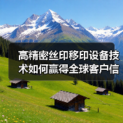 高精密丝印移印设备技术如何赢得全球客户信赖?(图1) 高精密丝印移印设备技术如何赢得全球客户信赖?(图1)