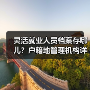 灵活就业人员档案存哪儿？户籍地管理机构详解（图4）