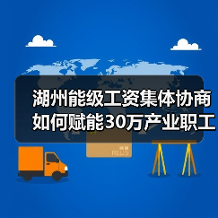 湖州能级工资集体协商如何赋能30万产业职工?(图1) 湖州能级工资集体协商如何赋能30万产业职工?(图1)