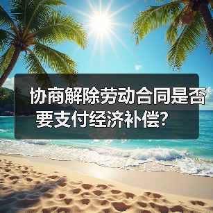 协商解除劳动合同是否要支付经济补偿？（图3）