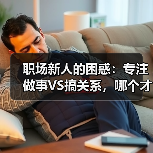 职场新人的困惑:专注做事VS搞关系,哪个才是硬道理?(图4) 职场新人的困惑:专注做事VS搞关系,哪个才是硬道理?(图4)