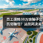 员工误转38万给骗子是否需赔偿?法院判决关键点解析(图3) 员工误转38万给骗子是否需赔偿?法院判决关键点解析(图3)