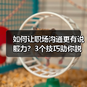 如何让职场沟通更有说服力?3个技巧助你脱颖而出(图4) 如何让职场沟通更有说服力?3个技巧助你脱颖而出(图4)