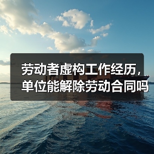 劳动者虚构工作经历,单位能解除劳动合同吗?(图4) 劳动者虚构工作经历,单位能解除劳动合同吗?(图4)