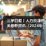三茅日报丨人力资源相关最新简讯（2024年6月18日）（图2）