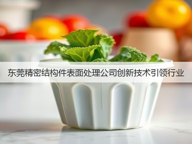 东莞精密结构件表面处理公司创新技术引领行业(图3)