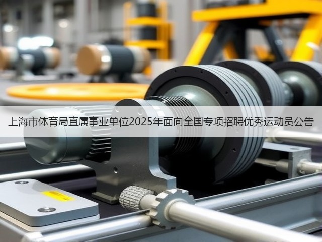 上海市体育局直属事业单位2025年面向全国专项招聘优秀运动员公告(图2) 上海市体育局直属事业单位2025年面向全国专项招聘优秀运动员公告(图2)