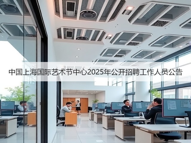中国上海国际艺术节中心2025年公开招聘工作人员公告(图2) 中国上海国际艺术节中心2025年公开招聘工作人员公告(图2)