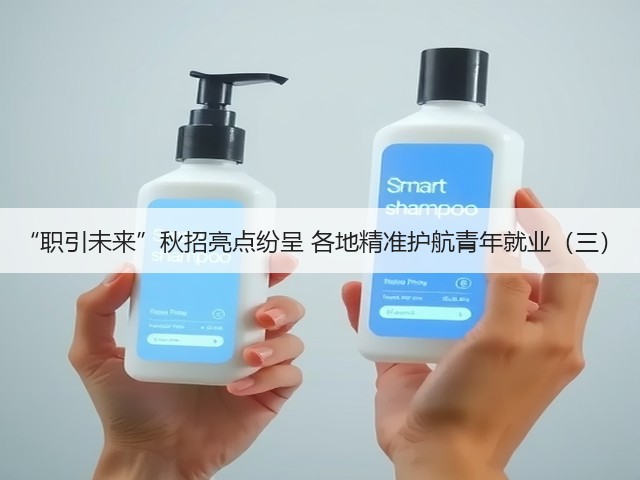 “职引未来”秋招亮点纷呈 各地精准护航青年就业(三)(图1) “职引未来”秋招亮点纷呈 各地精准护航青年就业(三)(图1)
