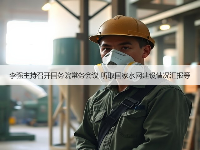 李强主持召开国务院常务会议 听取国家水网建设情况汇报等(图2) 李强主持召开国务院常务会议 听取国家水网建设情况汇报等(图2)