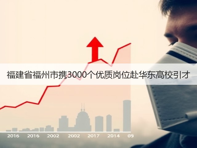 福建省福州市携3000个优质岗位赴华东高校引才(图2) 福建省福州市携3000个优质岗位赴华东高校引才(图2)