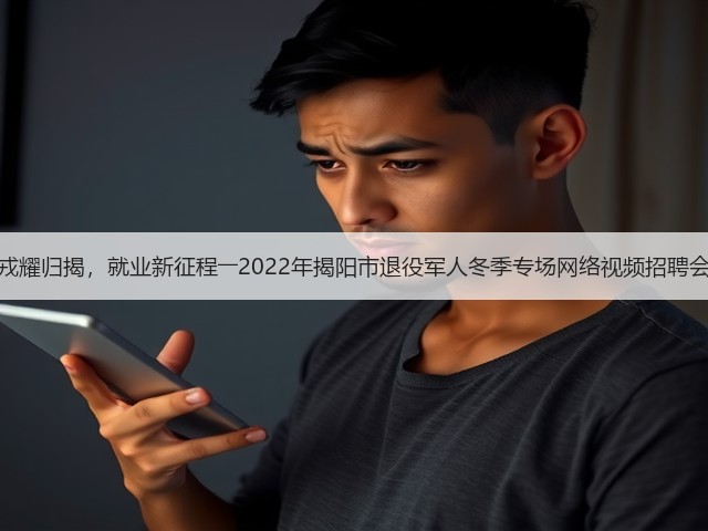 戎耀归揭,就业新征程――2022年揭阳市退役军人冬季专场网络视频招聘会(图1) 戎耀归揭,就业新征程――2022年揭阳市退役军人冬季专场网络视频招聘会(图1)