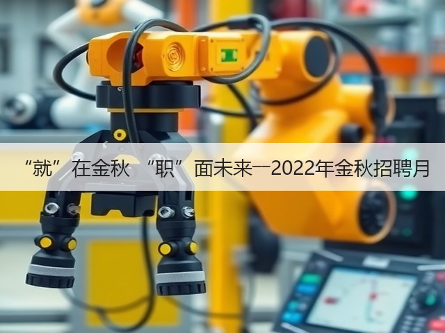 “就”在金秋 “职”面未来――2022年金秋招聘月(图2) “就”在金秋 “职”面未来――2022年金秋招聘月(图2)