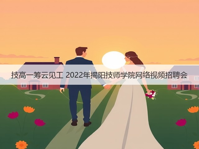 技高一筹云见工 2022年揭阳技师学院网络视频招聘会(图2) 技高一筹云见工 2022年揭阳技师学院网络视频招聘会(图2)