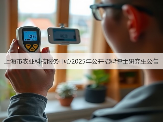 上海市农业科技服务中心2025年公开招聘博士研究生公告(图1) 上海市农业科技服务中心2025年公开招聘博士研究生公告(图1)