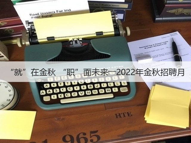 “就”在金秋 “职”面未来――2022年金秋招聘月(图1) “就”在金秋 “职”面未来――2022年金秋招聘月(图1)
