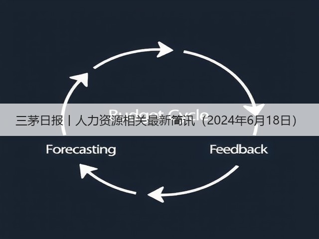 三茅日报丨人力资源相关最新简讯（2024年6月18日）(图3)
