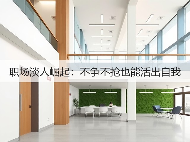 职场淡人崛起:不争不抢也能活出自我(图1) 职场淡人崛起:不争不抢也能活出自我(图1)