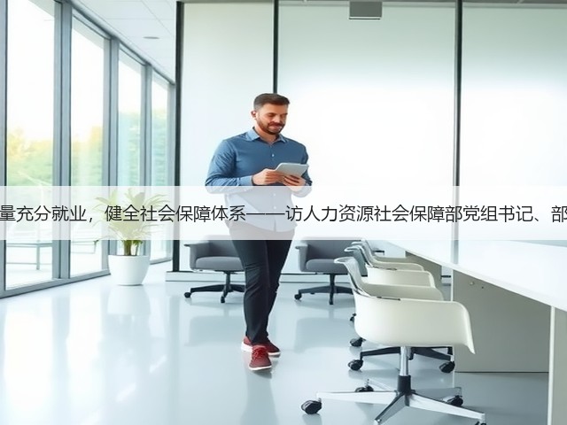 促进高质量充分就业,健全社会保障体系——访人力资源社会保障部党组书记、部长王晓萍(图2) 促进高质量充分就业,健全社会保障体系——访人力资源社会保障部党组书记、部长王晓萍(图2)