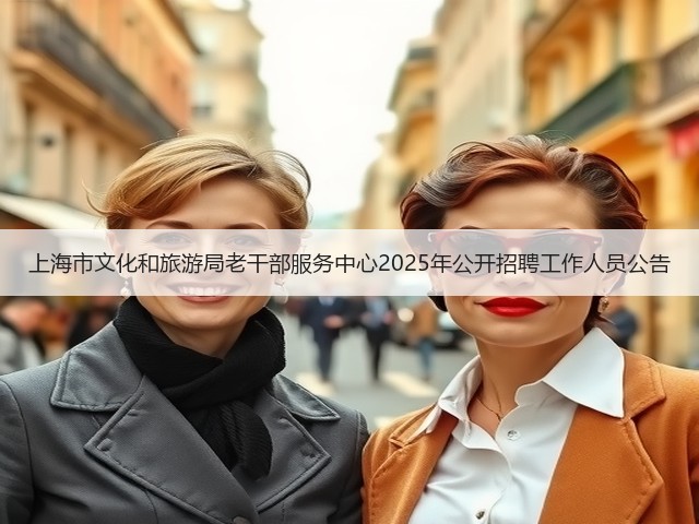 上海市文化和旅游局老干部服务中心2025年公开招聘工作人员公告(图1)