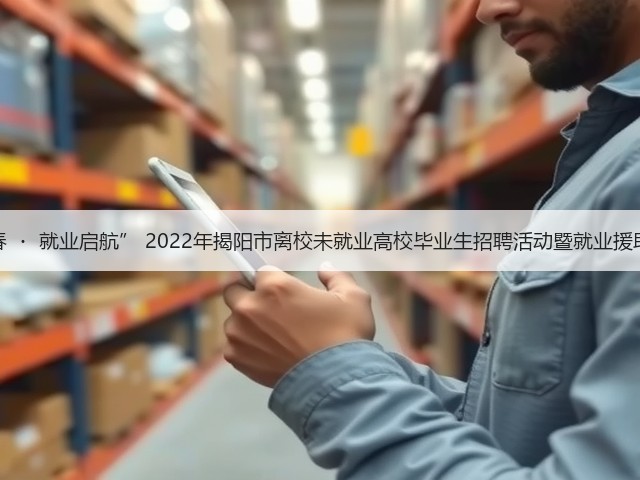 “筑梦青春 ・ 就业启航” 2022年揭阳市离校未就业高校毕业生招聘活动暨就业援助暖心活动(图1) “筑梦青春 ・ 就业启航” 2022年揭阳市离校未就业高校毕业生招聘活动暨就业援助暖心活动(图1)