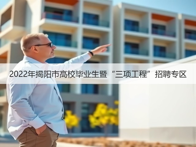 2022年揭阳市高校毕业生暨“三项工程”招聘专区(图1) 2022年揭阳市高校毕业生暨“三项工程”招聘专区(图1)