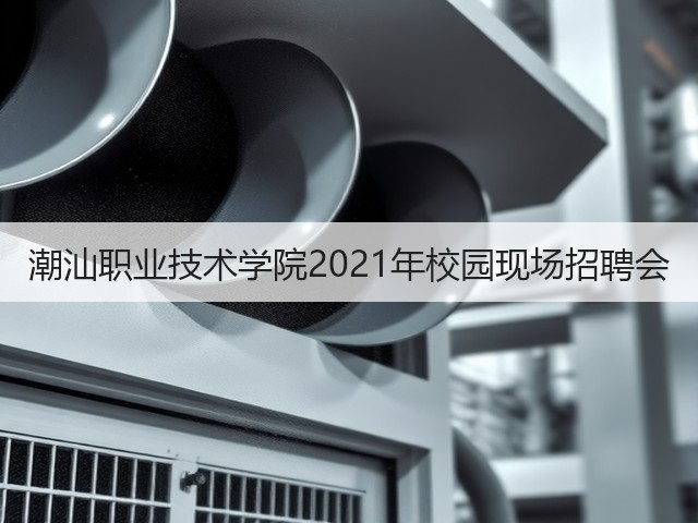 潮汕职业技术学院2021年校园现场招聘会(图2) 潮汕职业技术学院2021年校园现场招聘会(图2)