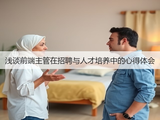 浅谈前端主管在招聘与人才培养中的心得体会(图1)