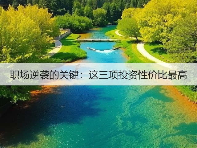 职场逆袭的关键:这三项投资性价比最高(图1) 职场逆袭的关键:这三项投资性价比最高(图1)