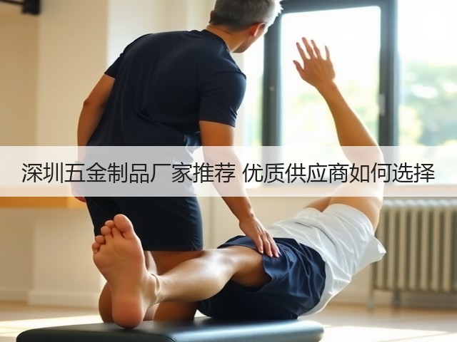 深圳五金制品厂家推荐 优质供应商如何选择(图1)