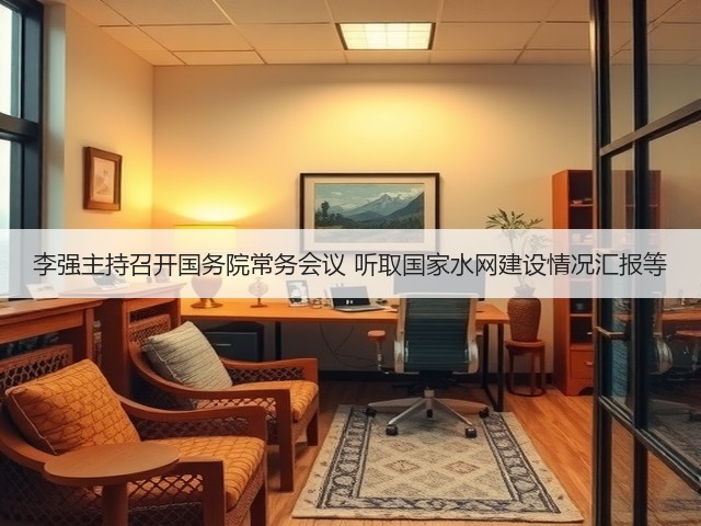 李强主持召开国务院常务会议 听取国家水网建设情况汇报等(图3) 李强主持召开国务院常务会议 听取国家水网建设情况汇报等(图3)