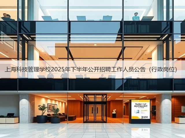 上海科技管理学校2025年下半年公开招聘工作人员公告(行政岗位)(图3) 上海科技管理学校2025年下半年公开招聘工作人员公告(行政岗位)(图3)