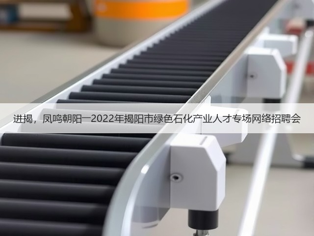 进揭,凤鸣朝阳――2022年揭阳市绿色石化产业人才专场网络招聘会(图1) 进揭,凤鸣朝阳――2022年揭阳市绿色石化产业人才专场网络招聘会(图1)
